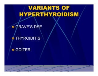 VARIANTS OF
 HYPERTHYROIDISM

GRAVE’S DSE

THYROIDITIS

GOITER
 