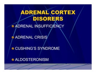 ADRENAL CORTEX
     DISORERS
ADRENAL INSUFFICIENCY

ADRENAL CRISIS

CUSHING’S SYNDROME

ALDOSTERONISM
 