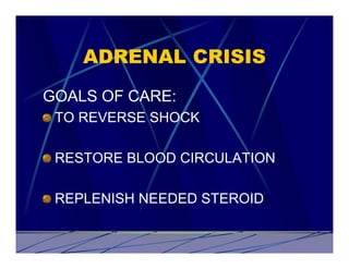 ADRENAL CRISIS
GOALS OF CARE:
 TO REVERSE SHOCK

 RESTORE BLOOD CIRCULATION

 REPLENISH NEEDED STEROID
 