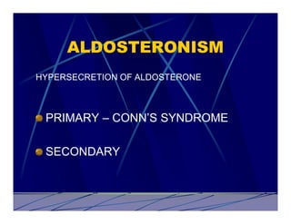ALDOSTERONISM
HYPERSECRETION OF ALDOSTERONE



 PRIMARY – CONN’S SYNDROME

 SECONDARY
 