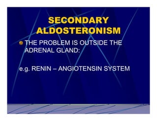 SECONDARY
    ALDOSTERONISM
 THE PROBLEM IS OUTSIDE THE
 ADRENAL GLAND:

e.g. RENIN – ANGIOTENSIN SYSTEM
 