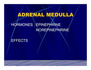 ADRENAL MEDULLA
HORMONES : EPINEPHRINE
           NOREPINEPHRINE

EFFECTS
 