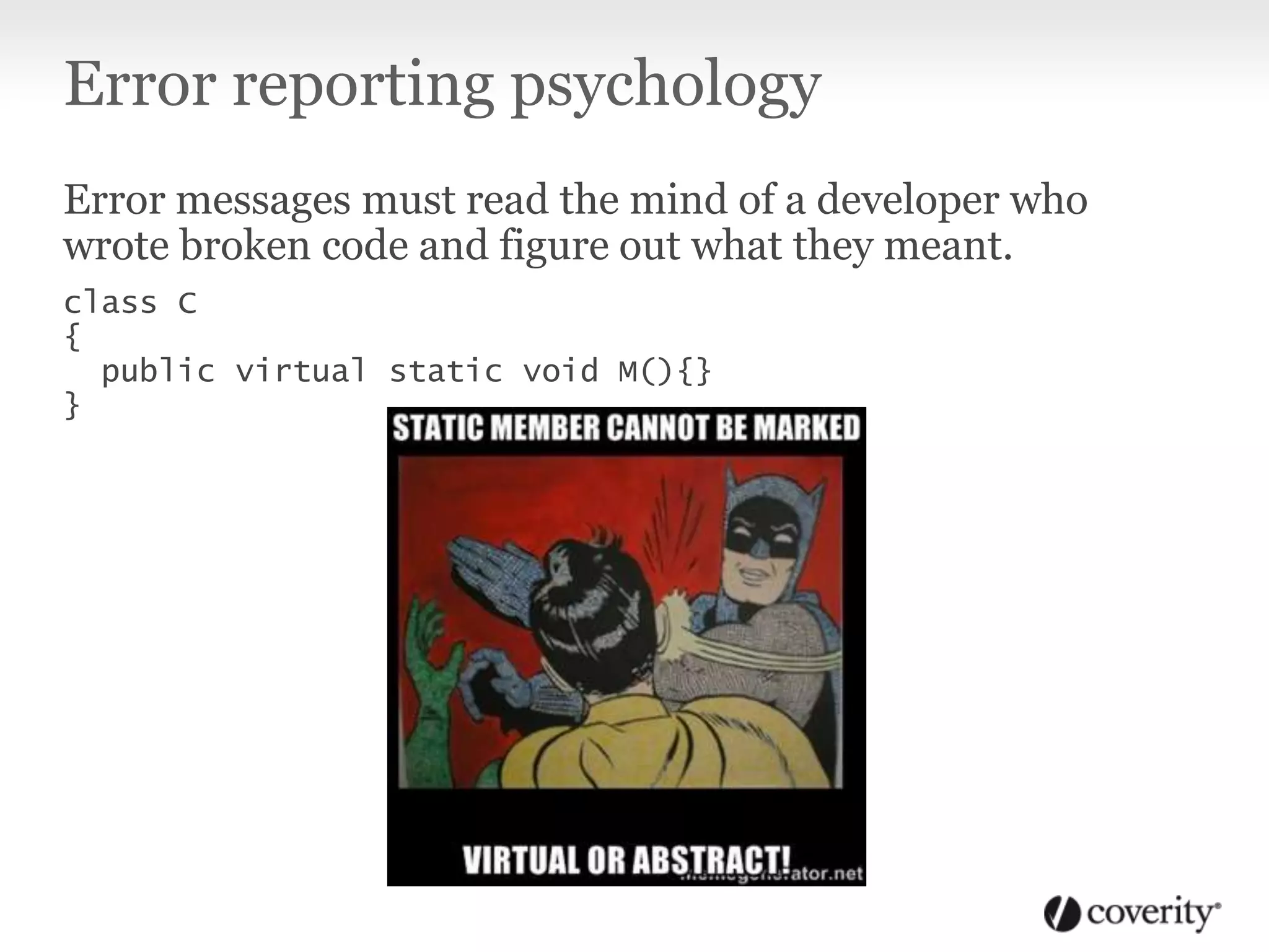 Error reporting psychology
Error messages must read the mind of a developer who
wrote broken code and figure out what they meant.
class C
{
public virtual static void M(){}
}
 
