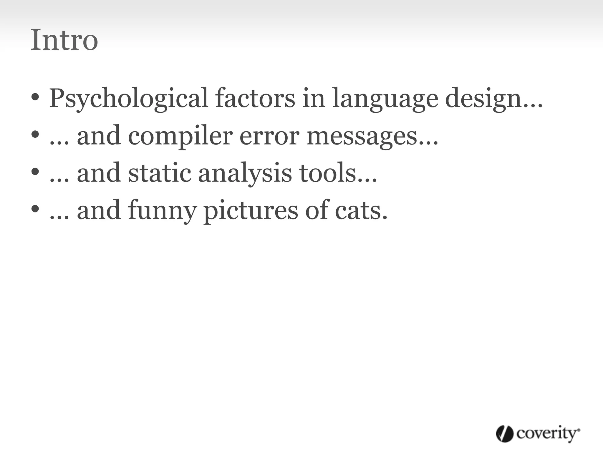 Intro
• Psychological factors in language design…
• … and compiler error messages…
• … and static analysis tools…
• … and funny pictures of cats.
 