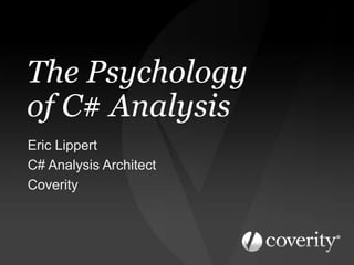 The Psychology
of C# Analysis
Eric Lippert
C# Analysis Architect
Coverity
 