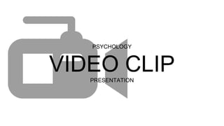 PSYCHOLOGY
VIDEO CLIPPRESENTATION
 