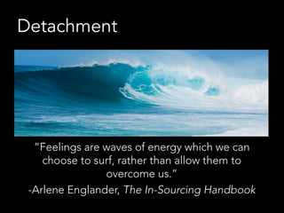 Detachment
“Feelings are waves of energy which we can
choose to surf, rather than allow them to
overcome us.”
-Arlene Engl...