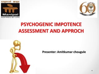 PSYCHOGENIC IMPOTENCE
ASSESSMENT AND APPROCH
Presenter: Amitkumar chougule
 