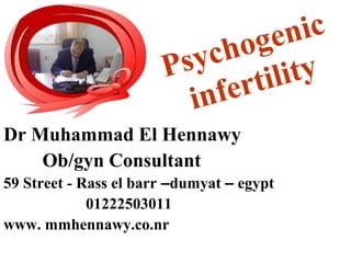 Dr Muhammad El Hennawy
Ob/gyn Consultant
59 Street - Rass el barr –dumyat – egypt
01222503011
www. mmhennawy.co.nr
Psychogenic
infertility
 
