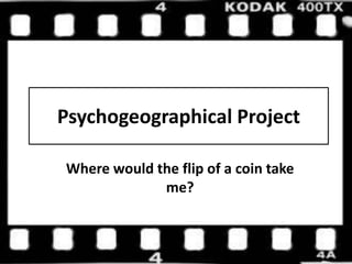 Psychogeographical Project Where would the flip of a coin take me? 