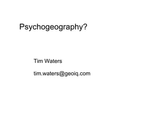 Psychogeography?



   Tim Waters

   tim.waters@geoiq.com
 