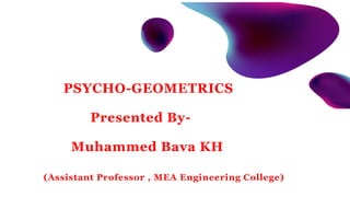 PSYCHO-GEOMETRICS
Presented By-
Muhammed Bava KH
(Assistant Professor , MEA Engineering College)
 