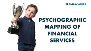 PSYCHOGRAPHIC
MAPPING OF
FINANCIAL
SERVICES
 