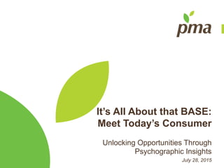 It’s All About that BASE:
Meet Today’s Consumer
Unlocking Opportunities Through
Psychographic Insights
July 28, 2015
 
