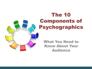 The 10
Components of
Psychographics
What You Need to
Know About Your
Audience
 