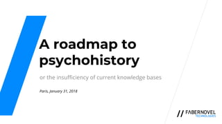 A roadmap to
psychohistory
or the insufficiency of current knowledge bases
Paris, January 31, 2018
 