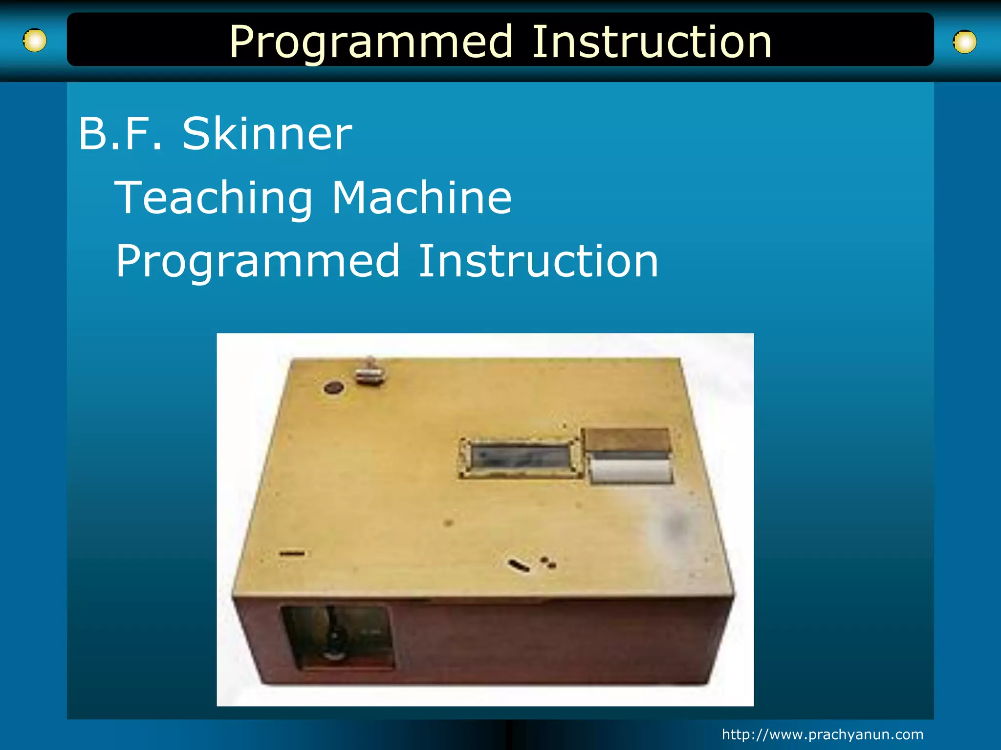 Programmed Instruction
B.F. Skinner
Teaching Machine
Programmed Instruction
http://www.prachyanun.com
 