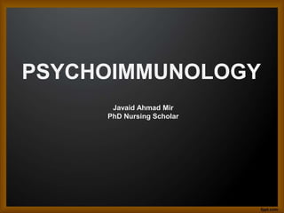PSYCHOIMMUNOLOGY
Javaid Ahmad Mir
PhD Nursing Scholar
 