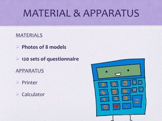 MATERIAL & APPARATUS
MATERIALS
 Photos of 8 models
 120 sets of questionnaire
APPARATUS
 Printer
 Calculator

 