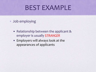 BEST EXAMPLE
• Job employing
• Relationship between the applicant &
employer is usually STRANGER
• Employers will always look at the
appearances of applicants

 