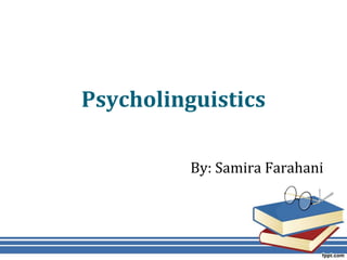 Psycholinguistics
By: Samira Farahani
 