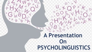 A Presentation
On
PSYCHOLINGUISTICS
 