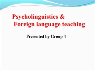 Psycholinguistics &
Foreign language teaching
Presented by Group 4
 