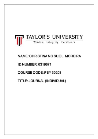 NAME: CHRISTINA NG SUE LI MOREIRA
ID NUMBER: 0319671
COURSE CODE: PSY 30203
TITLE: JOURNAL (INDIVIDUAL)
 