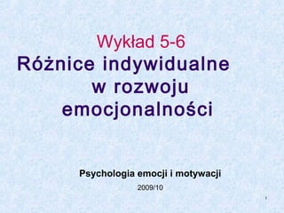 Wykład 5-6

Różnice indywidualne
w rozwoju
emocjonalności

Psychologia emocji i motywacji
2009/10
1

 