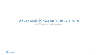 14
rzeczywistość czasami jest dziwna
testuj (A/B, user testy), porównuj, obliczaj
 
