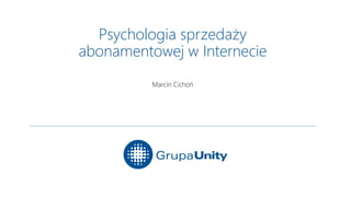 Psychologia sprzedaży
abonamentowej w Internecie
Marcin Cichoń
 