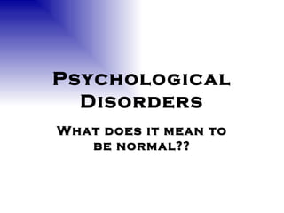 Psychological Disorders What does it mean to be normal?? 