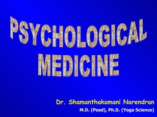 PSYCHOLOGICAL MEDICINE Dr. Shamanthakamani Narendran M.D. (Pead), Ph.D. (Yoga Science) 