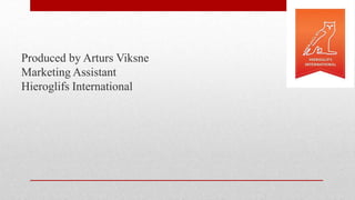 Produced by Arturs Viksne
Marketing Assistant
Hieroglifs International
 