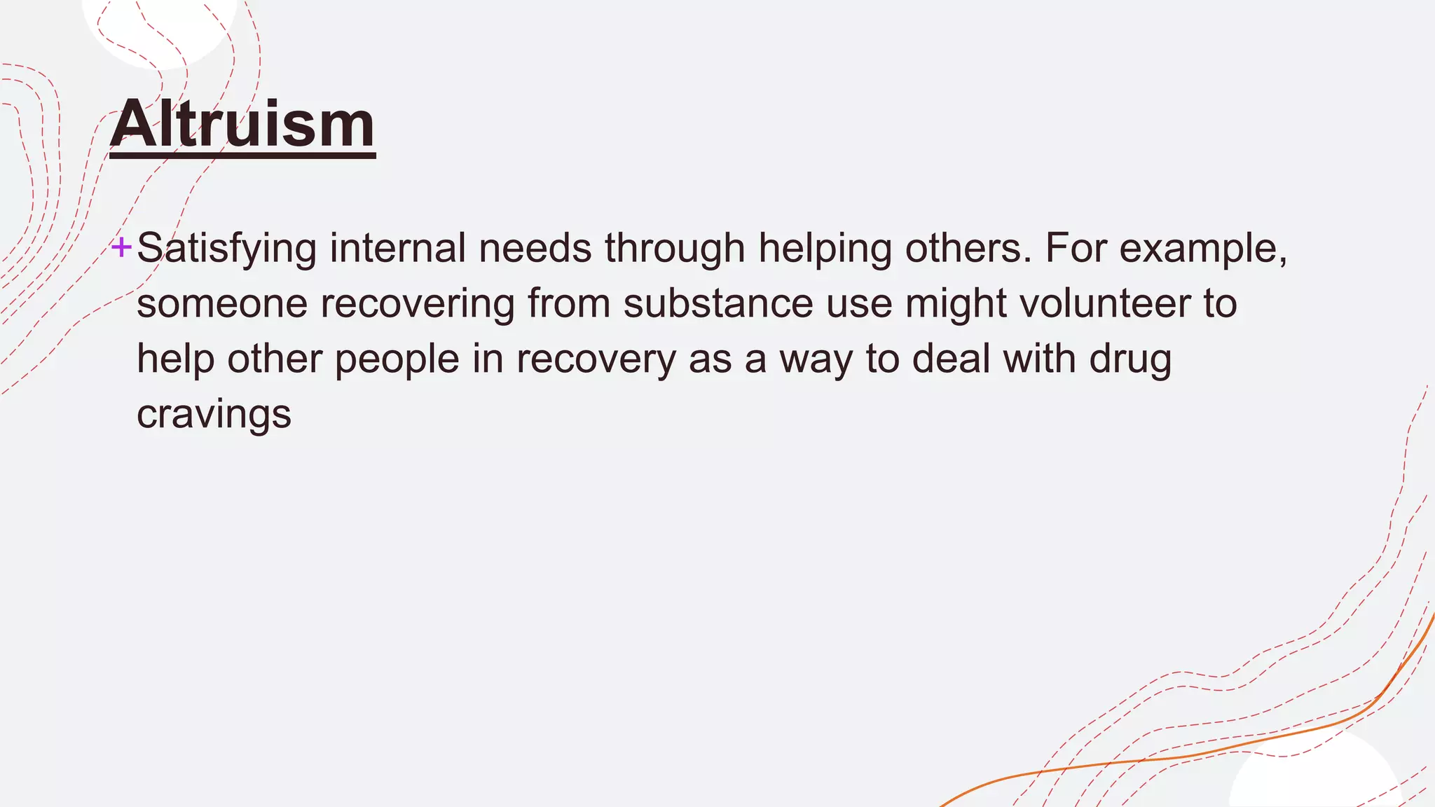 Altruism
+Satisfying internal needs through helping others. For example,
someone recovering from substance use might volunteer to
help other people in recovery as a way to deal with drug
cravings
 