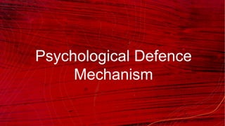 Psychological Defence
Mechanism
 