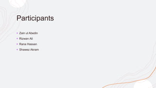 Participants
+ Zain ul Abedin
+ Rizwan Ali
+ Rana Hassan
+ Shawez Akram
 