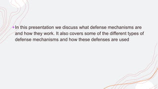 +In this presentation we discuss what defense mechanisms are
and how they work. It also covers some of the different types of
defense mechanisms and how these defenses are used
 