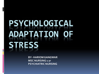 PSYCHOLOGICAL
ADAPTATION OF
STRESS
BY- HARIOMGANGWAR
MSC NURSING 1 yr
PSYCHIATRIC NURSING
 