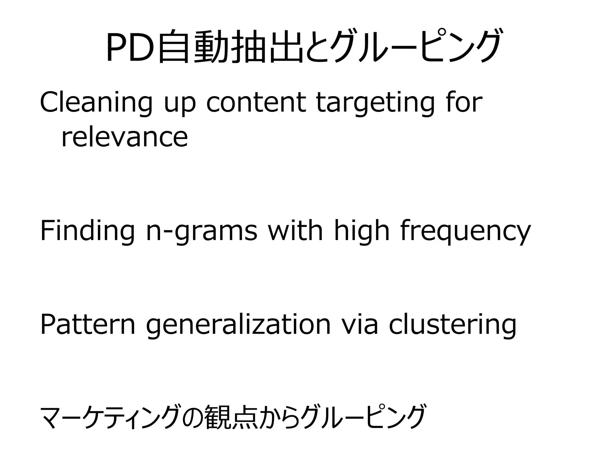 PD自動抽出とグルーピング
Cleaning up content targeting for
relevance
Finding n-grams with high frequency
Pattern generalization via clustering
マーケティングの観点からグルーピング
 
