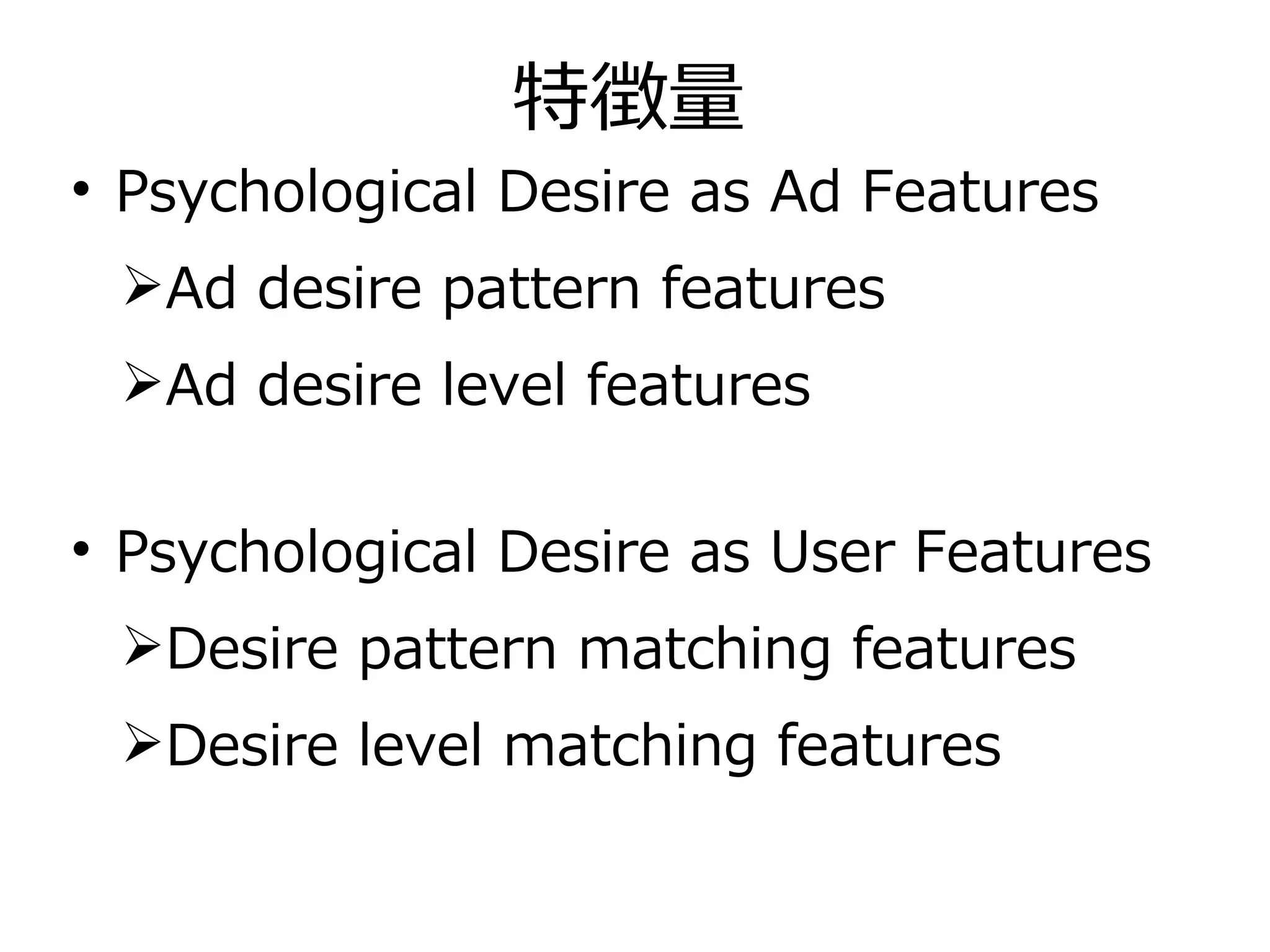 特徴量

Psychological Desire as Ad Features
Ad desire pattern features
Ad desire level features

Psychological Desire as User Features
Desire pattern matching features
Desire level matching features
 