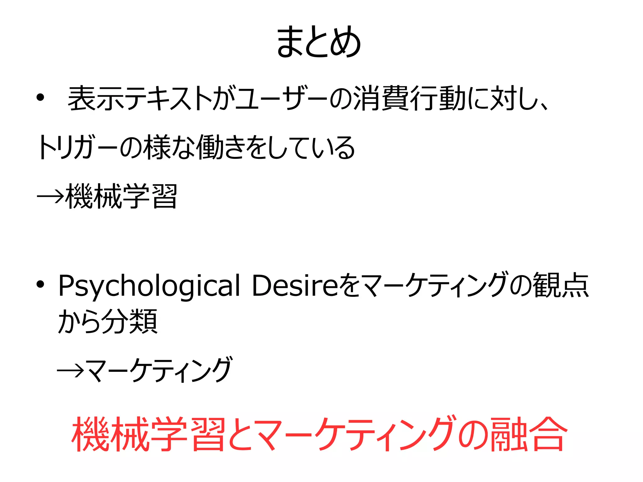 
表示テキストがユーザーの消費行動に対し、
トリガーの様な働きをしている
→機械学習

Psychological Desireをマーケティングの観点
から分類
→マーケティング
まとめ
機械学習とマーケティングの融合
 