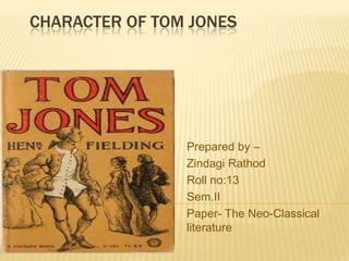 CHARACTER OF TOM JONES




                Prepared by –
                Zindagi Rathod
                Roll no:13
                Sem.II
                Paper- The Neo-Classical
                literature
 