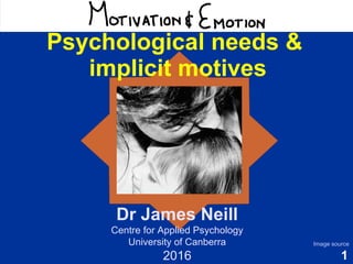 1
Motivation & Emotion
Dr James Neill
Centre for Applied Psychology
University of Canberra
2016
Image source
Psychological needs &
implicit motives
 