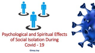 Psychological and Spiritual Effects
of Social Isolation During
Covid - 19
Ginoy Joy
 