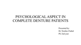 PSYCHOLOGICALASPECT IN
COMPLETE DENTURE PATIENTS
Presented by:
Dr. Nonika Chahal
PG 2nd year
 