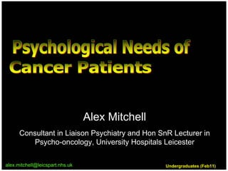 Alex Mitchell
      Consultant in Liaison Psychiatry and Hon SnR Lecturer in
          Psycho-oncology, University Hospitals Leicester

alex.mitchell@leicspart.nhs.uk
alex.mitchell@leicspart.nhs.uk                   Undergraduates (Feb11)
                                                 Undergraduates (Feb11)
 