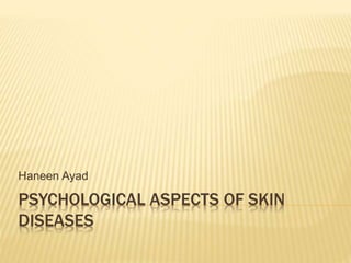 PSYCHOLOGICAL ASPECTS OF SKIN
DISEASES
Haneen Ayad
 