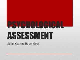 PSYCHOLOGICAL
ASSESSMENT
Sarah Catrina B. de Mesa
 