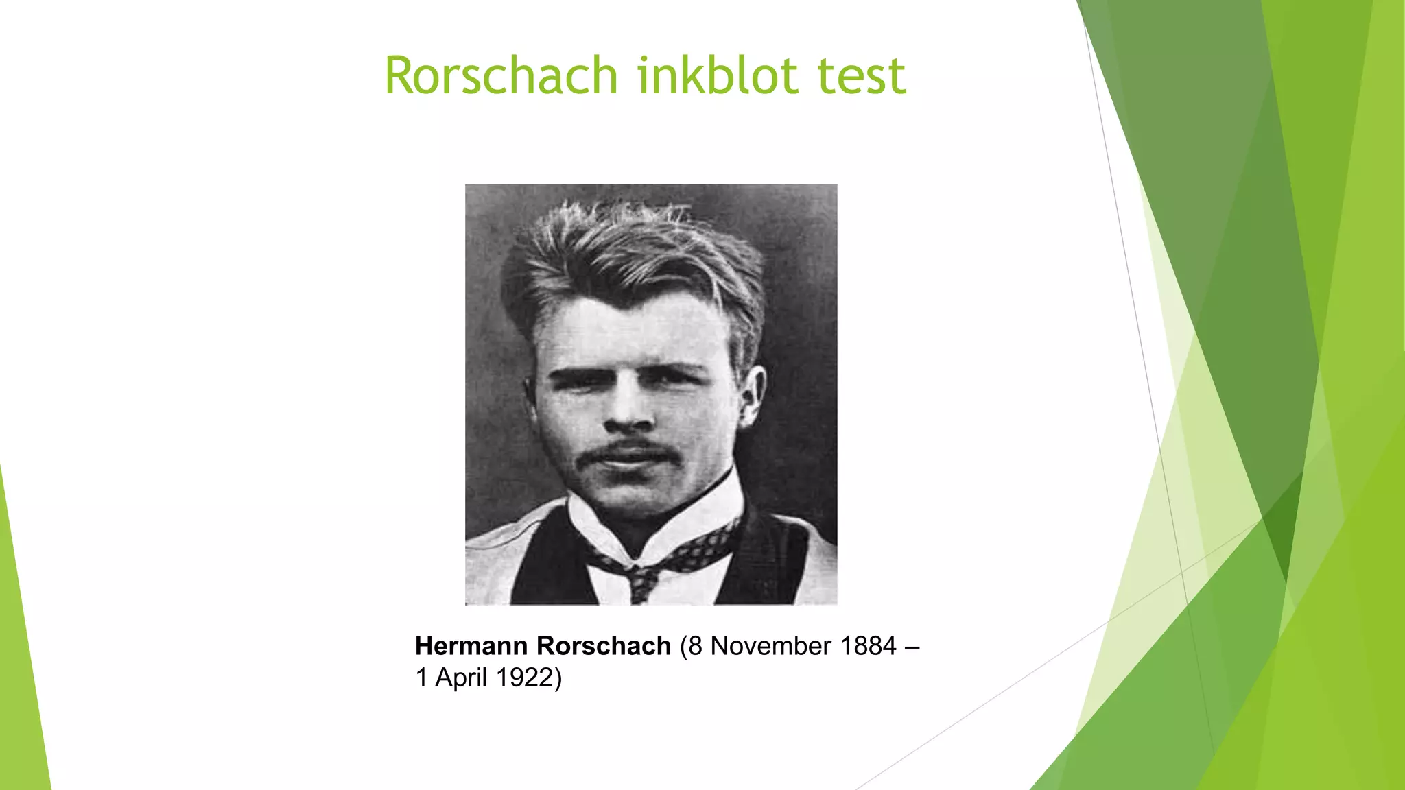 Rorschach inkblot test
Hermann Rorschach (8 November 1884 –
1 April 1922)
 